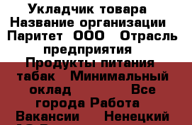 Укладчик товара › Название организации ­ Паритет, ООО › Отрасль предприятия ­ Продукты питания, табак › Минимальный оклад ­ 20 000 - Все города Работа » Вакансии   . Ненецкий АО,Великовисочное с.